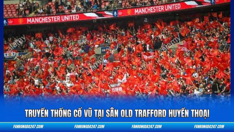 Truyền thống cổ vũ tại sân Old Trafford huyền thoại