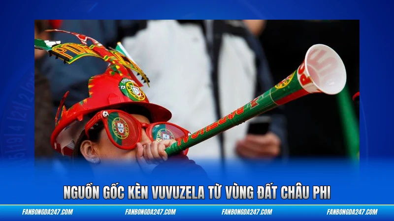 Nguồn gốc kèn Vuvuzela từ vùng đất châu Phi